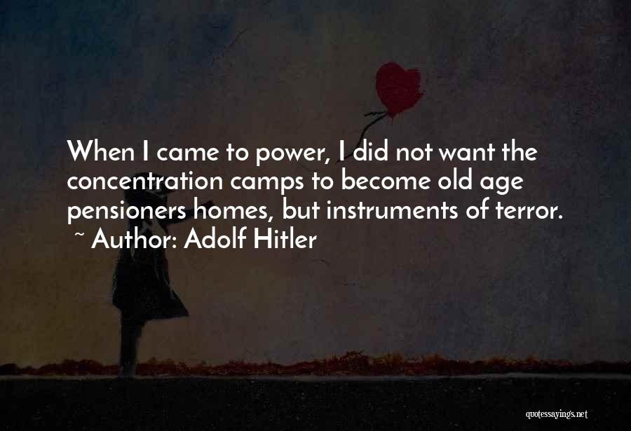 Adolf Hitler Quotes: When I Came To Power, I Did Not Want The Concentration Camps To Become Old Age Pensioners Homes, But Instruments