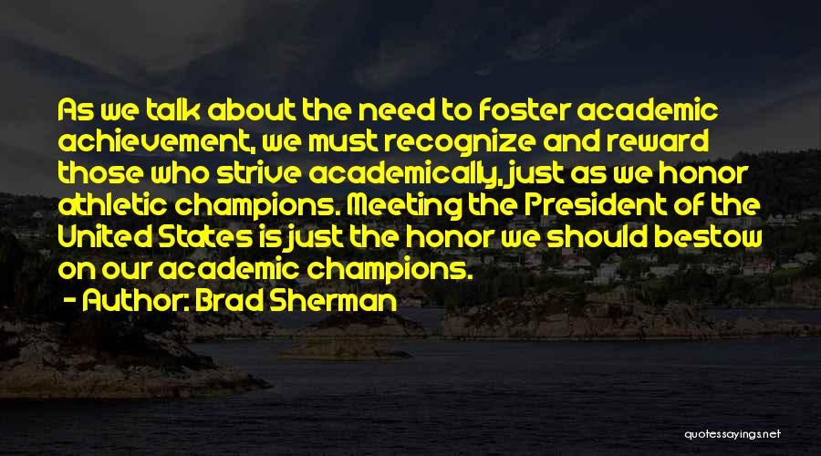 Brad Sherman Quotes: As We Talk About The Need To Foster Academic Achievement, We Must Recognize And Reward Those Who Strive Academically, Just