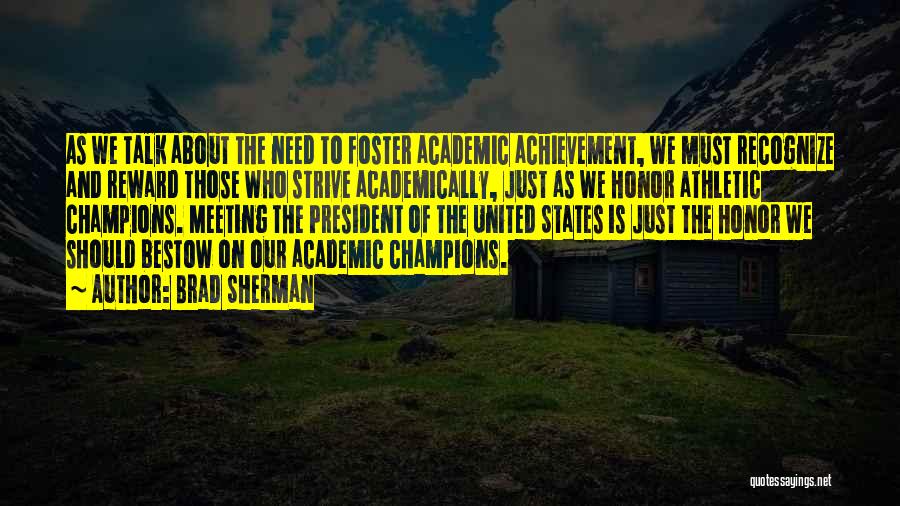 Brad Sherman Quotes: As We Talk About The Need To Foster Academic Achievement, We Must Recognize And Reward Those Who Strive Academically, Just