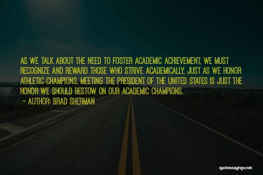 Brad Sherman Quotes: As We Talk About The Need To Foster Academic Achievement, We Must Recognize And Reward Those Who Strive Academically, Just