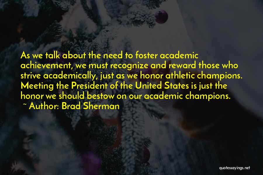 Brad Sherman Quotes: As We Talk About The Need To Foster Academic Achievement, We Must Recognize And Reward Those Who Strive Academically, Just