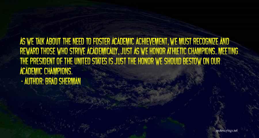 Brad Sherman Quotes: As We Talk About The Need To Foster Academic Achievement, We Must Recognize And Reward Those Who Strive Academically, Just