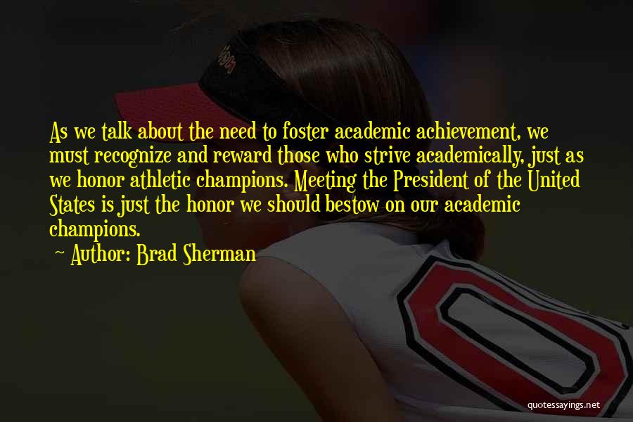 Brad Sherman Quotes: As We Talk About The Need To Foster Academic Achievement, We Must Recognize And Reward Those Who Strive Academically, Just