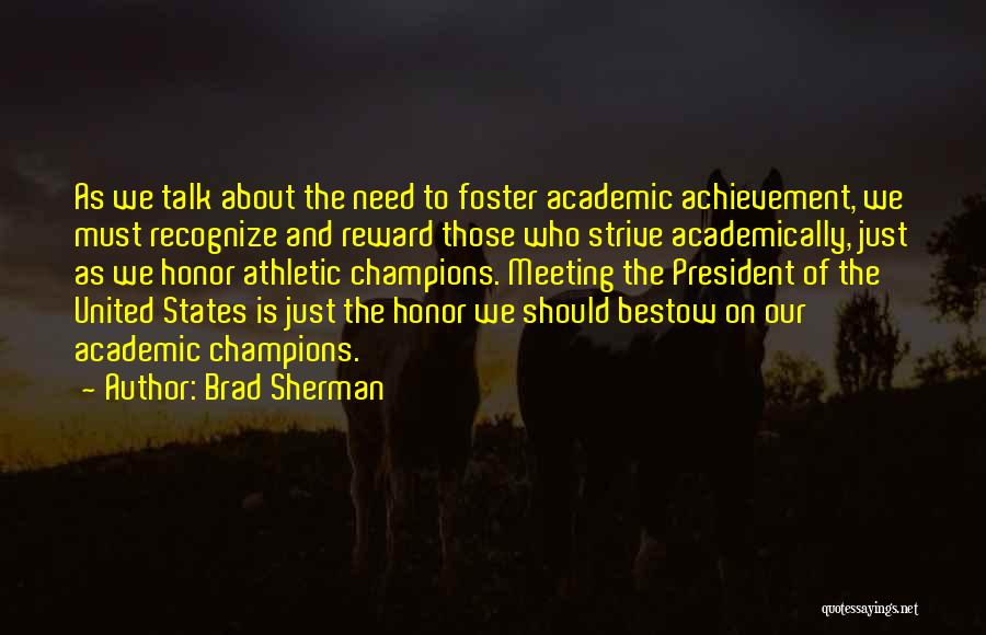 Brad Sherman Quotes: As We Talk About The Need To Foster Academic Achievement, We Must Recognize And Reward Those Who Strive Academically, Just