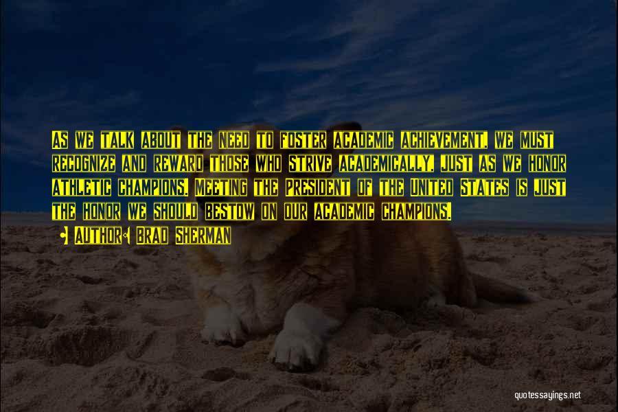 Brad Sherman Quotes: As We Talk About The Need To Foster Academic Achievement, We Must Recognize And Reward Those Who Strive Academically, Just