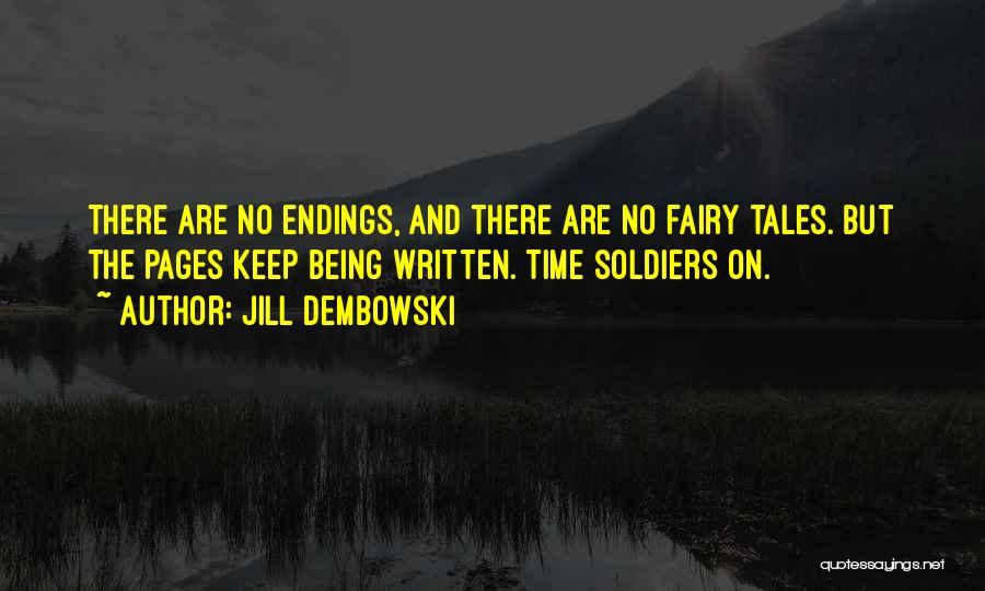 Jill Dembowski Quotes: There Are No Endings, And There Are No Fairy Tales. But The Pages Keep Being Written. Time Soldiers On.