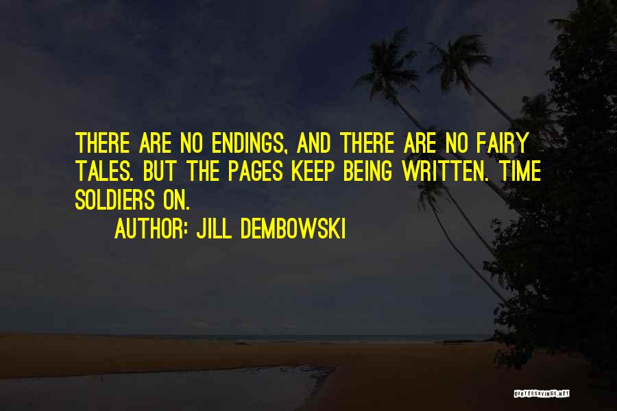 Jill Dembowski Quotes: There Are No Endings, And There Are No Fairy Tales. But The Pages Keep Being Written. Time Soldiers On.