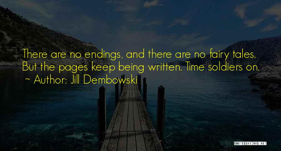 Jill Dembowski Quotes: There Are No Endings, And There Are No Fairy Tales. But The Pages Keep Being Written. Time Soldiers On.