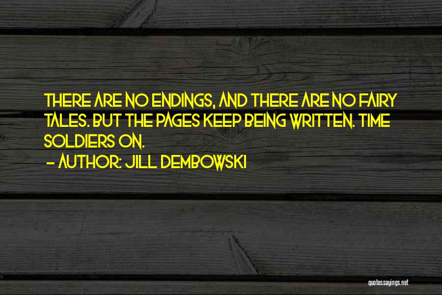 Jill Dembowski Quotes: There Are No Endings, And There Are No Fairy Tales. But The Pages Keep Being Written. Time Soldiers On.