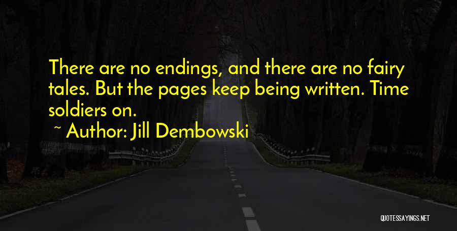 Jill Dembowski Quotes: There Are No Endings, And There Are No Fairy Tales. But The Pages Keep Being Written. Time Soldiers On.