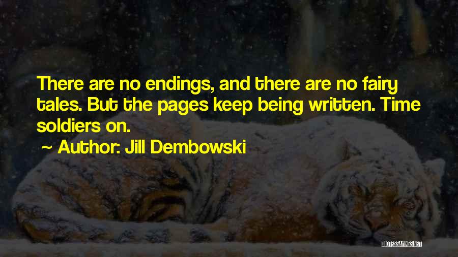 Jill Dembowski Quotes: There Are No Endings, And There Are No Fairy Tales. But The Pages Keep Being Written. Time Soldiers On.