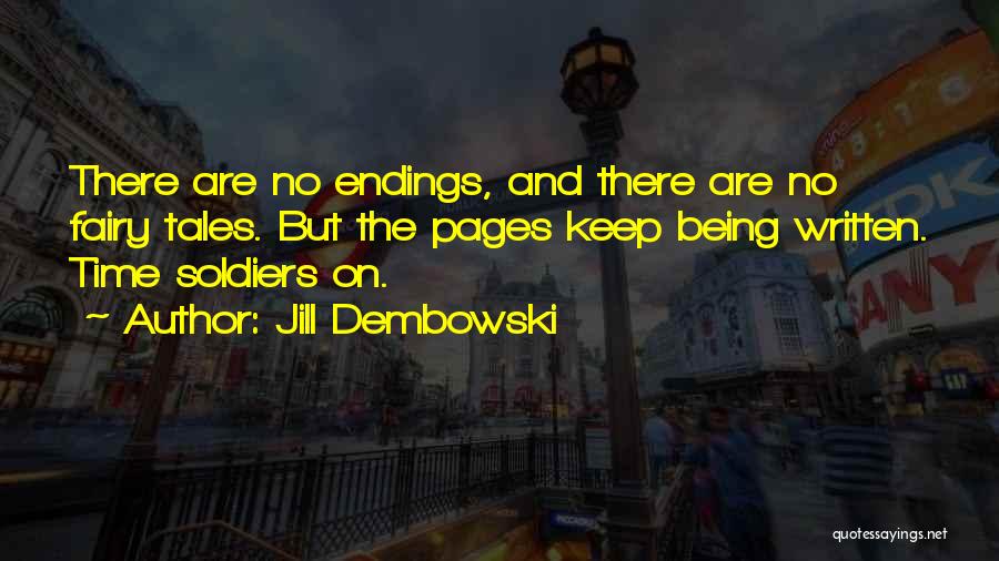 Jill Dembowski Quotes: There Are No Endings, And There Are No Fairy Tales. But The Pages Keep Being Written. Time Soldiers On.