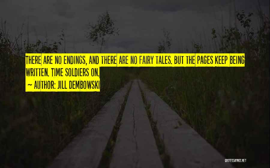 Jill Dembowski Quotes: There Are No Endings, And There Are No Fairy Tales. But The Pages Keep Being Written. Time Soldiers On.
