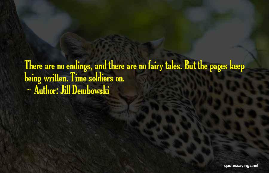 Jill Dembowski Quotes: There Are No Endings, And There Are No Fairy Tales. But The Pages Keep Being Written. Time Soldiers On.
