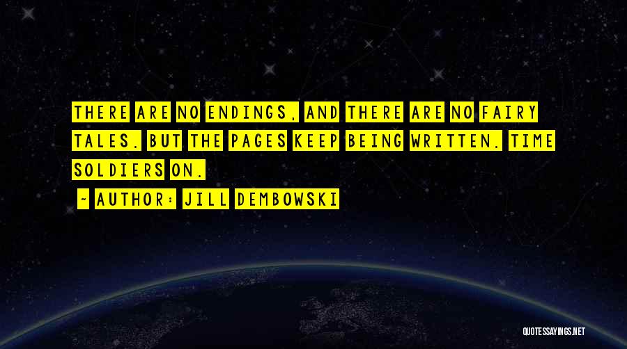 Jill Dembowski Quotes: There Are No Endings, And There Are No Fairy Tales. But The Pages Keep Being Written. Time Soldiers On.