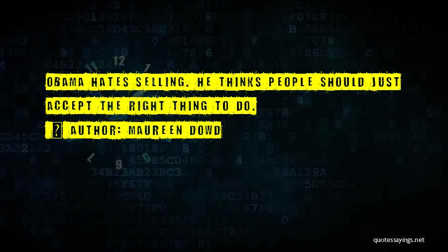 Maureen Dowd Quotes: Obama Hates Selling. He Thinks People Should Just Accept The Right Thing To Do.