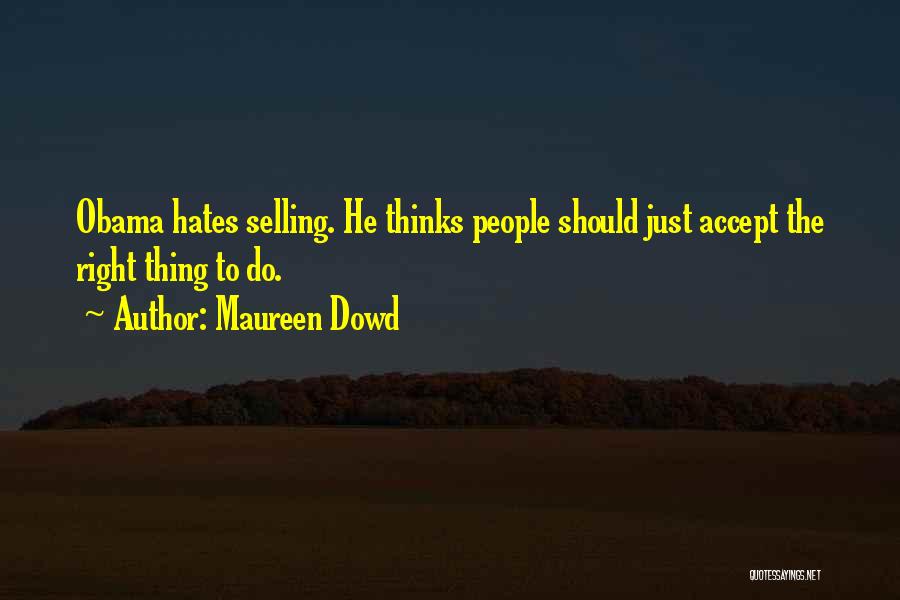 Maureen Dowd Quotes: Obama Hates Selling. He Thinks People Should Just Accept The Right Thing To Do.