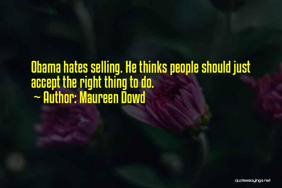 Maureen Dowd Quotes: Obama Hates Selling. He Thinks People Should Just Accept The Right Thing To Do.