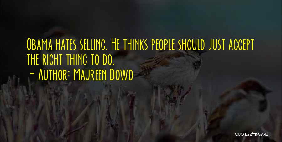 Maureen Dowd Quotes: Obama Hates Selling. He Thinks People Should Just Accept The Right Thing To Do.