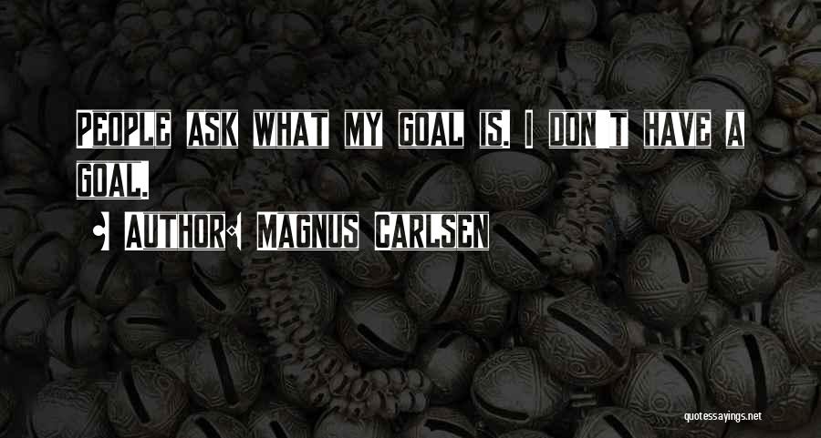 Magnus Carlsen Quotes: People Ask What My Goal Is. I Don't Have A Goal.