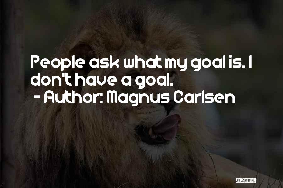 Magnus Carlsen Quotes: People Ask What My Goal Is. I Don't Have A Goal.
