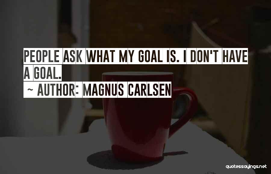 Magnus Carlsen Quotes: People Ask What My Goal Is. I Don't Have A Goal.