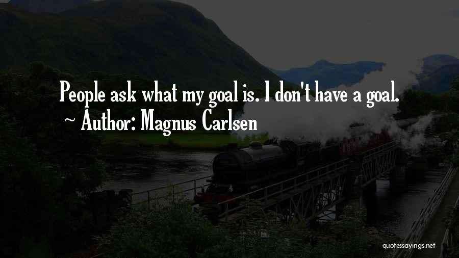 Magnus Carlsen Quotes: People Ask What My Goal Is. I Don't Have A Goal.