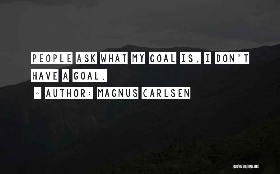 Magnus Carlsen Quotes: People Ask What My Goal Is. I Don't Have A Goal.