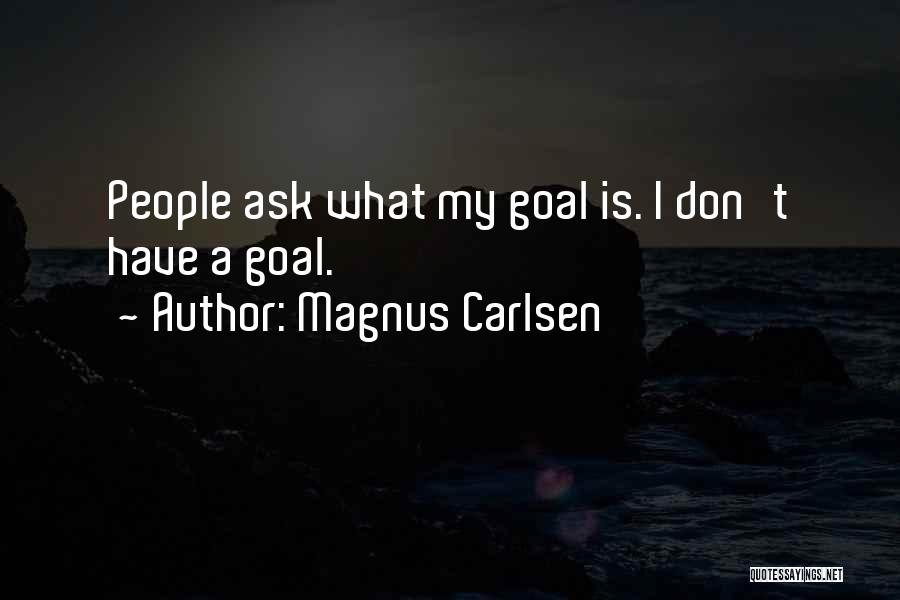 Magnus Carlsen Quotes: People Ask What My Goal Is. I Don't Have A Goal.