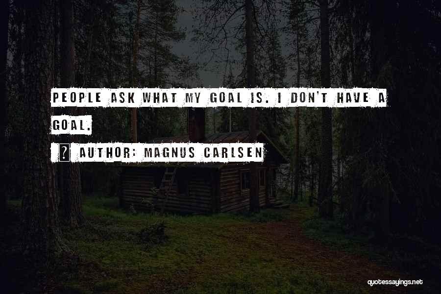 Magnus Carlsen Quotes: People Ask What My Goal Is. I Don't Have A Goal.