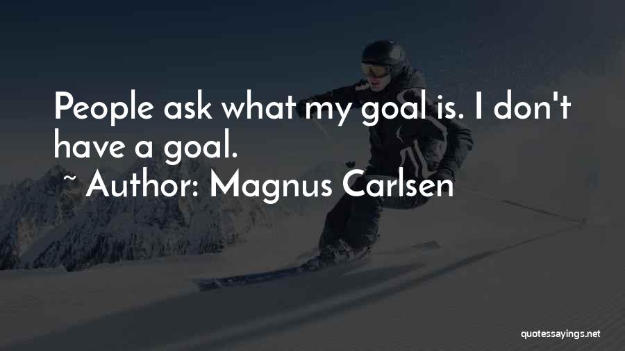 Magnus Carlsen Quotes: People Ask What My Goal Is. I Don't Have A Goal.