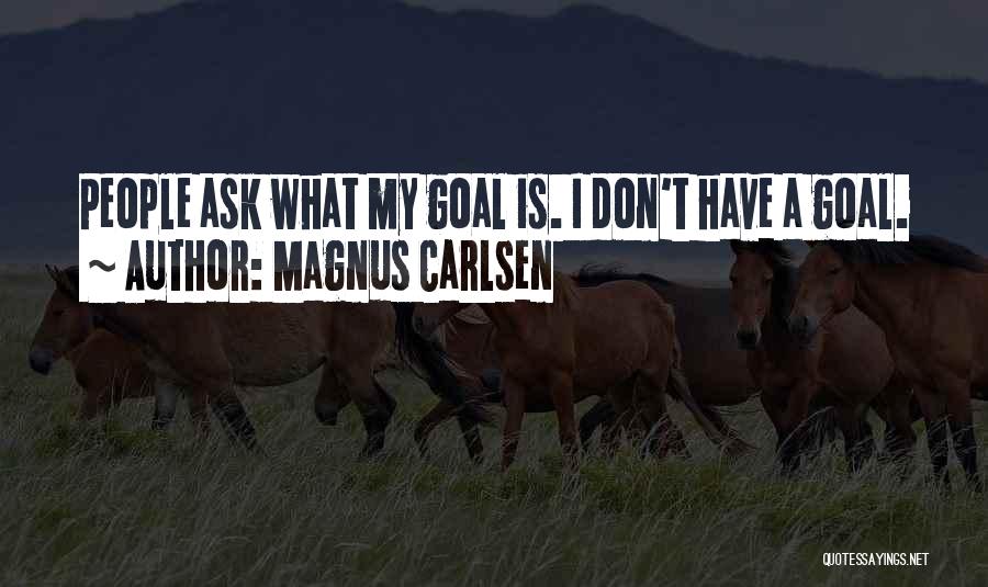 Magnus Carlsen Quotes: People Ask What My Goal Is. I Don't Have A Goal.