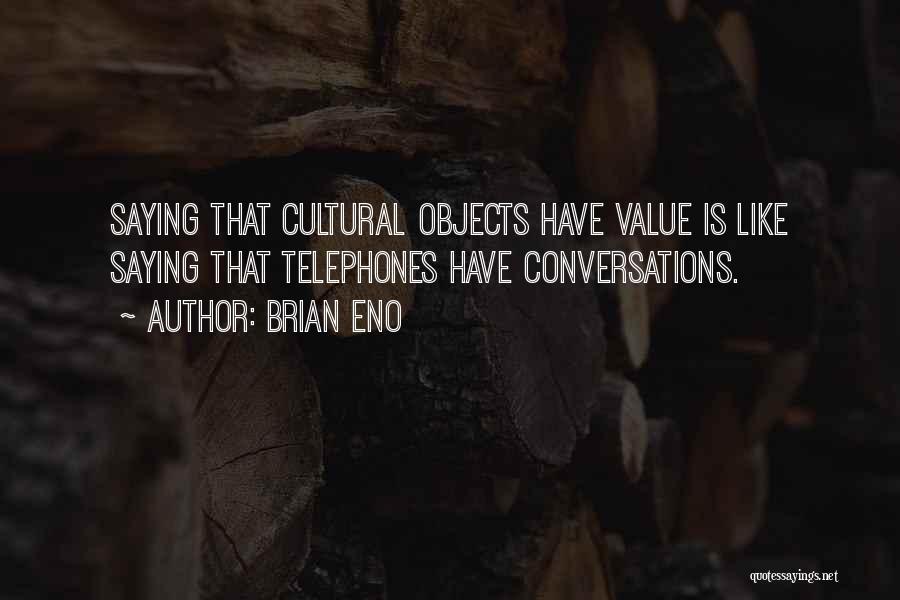 Brian Eno Quotes: Saying That Cultural Objects Have Value Is Like Saying That Telephones Have Conversations.