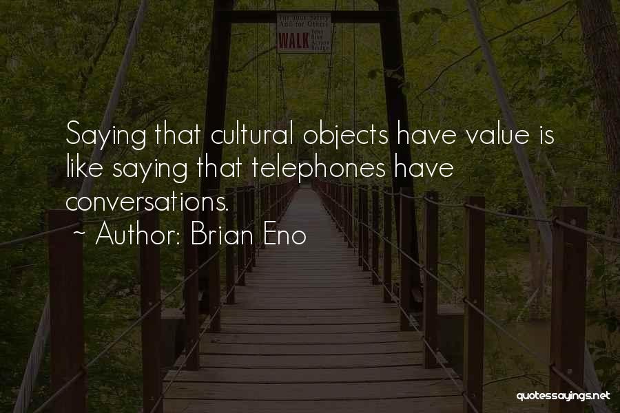 Brian Eno Quotes: Saying That Cultural Objects Have Value Is Like Saying That Telephones Have Conversations.