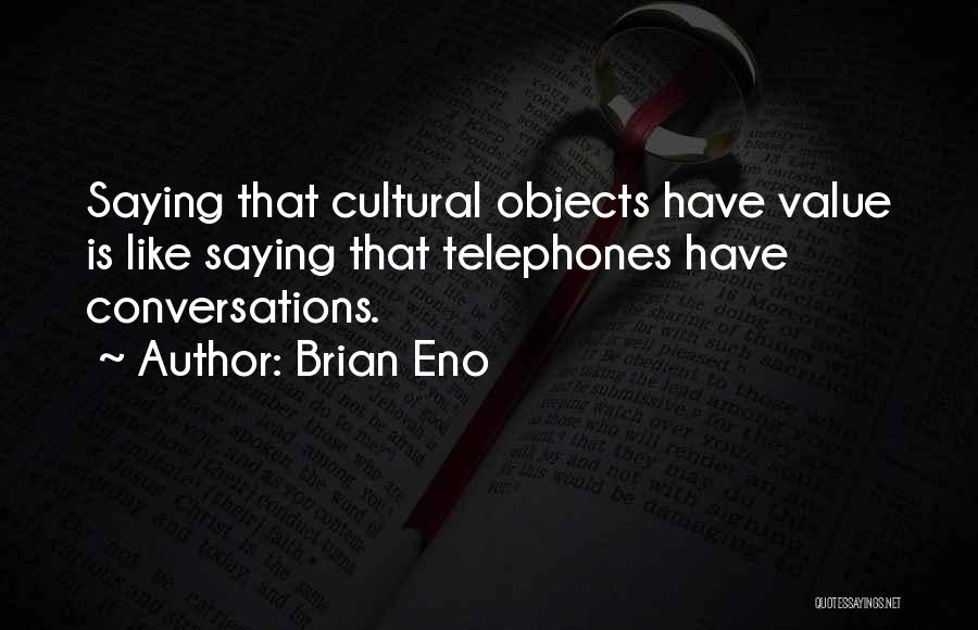 Brian Eno Quotes: Saying That Cultural Objects Have Value Is Like Saying That Telephones Have Conversations.