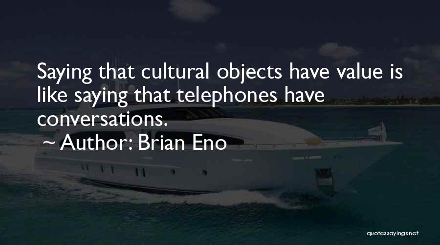 Brian Eno Quotes: Saying That Cultural Objects Have Value Is Like Saying That Telephones Have Conversations.