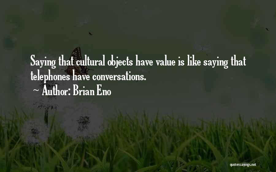 Brian Eno Quotes: Saying That Cultural Objects Have Value Is Like Saying That Telephones Have Conversations.