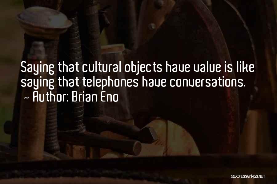 Brian Eno Quotes: Saying That Cultural Objects Have Value Is Like Saying That Telephones Have Conversations.