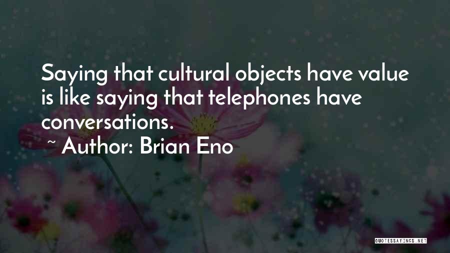 Brian Eno Quotes: Saying That Cultural Objects Have Value Is Like Saying That Telephones Have Conversations.