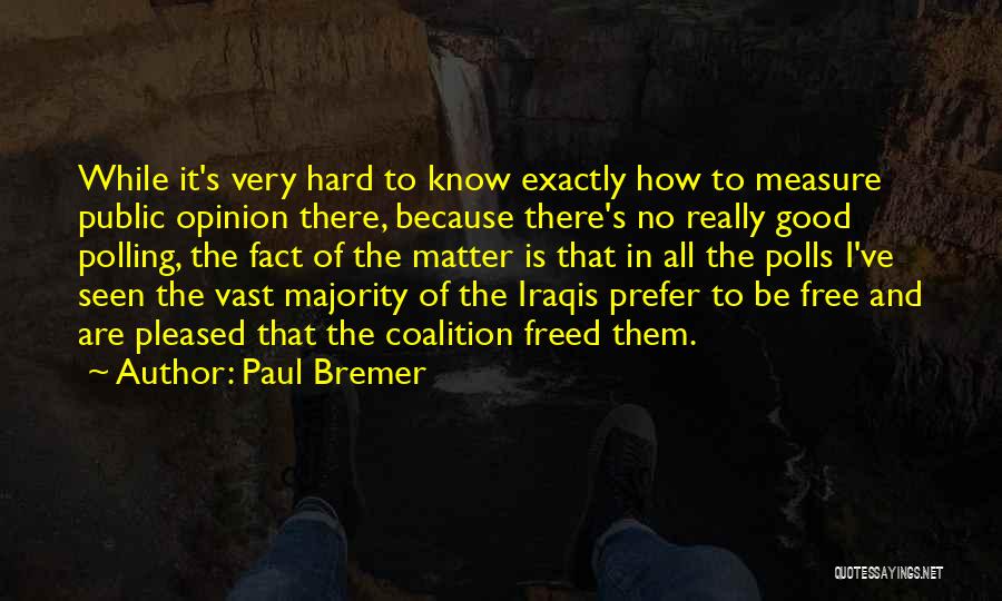 Paul Bremer Quotes: While It's Very Hard To Know Exactly How To Measure Public Opinion There, Because There's No Really Good Polling, The