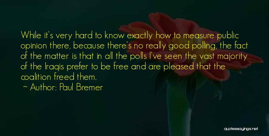 Paul Bremer Quotes: While It's Very Hard To Know Exactly How To Measure Public Opinion There, Because There's No Really Good Polling, The