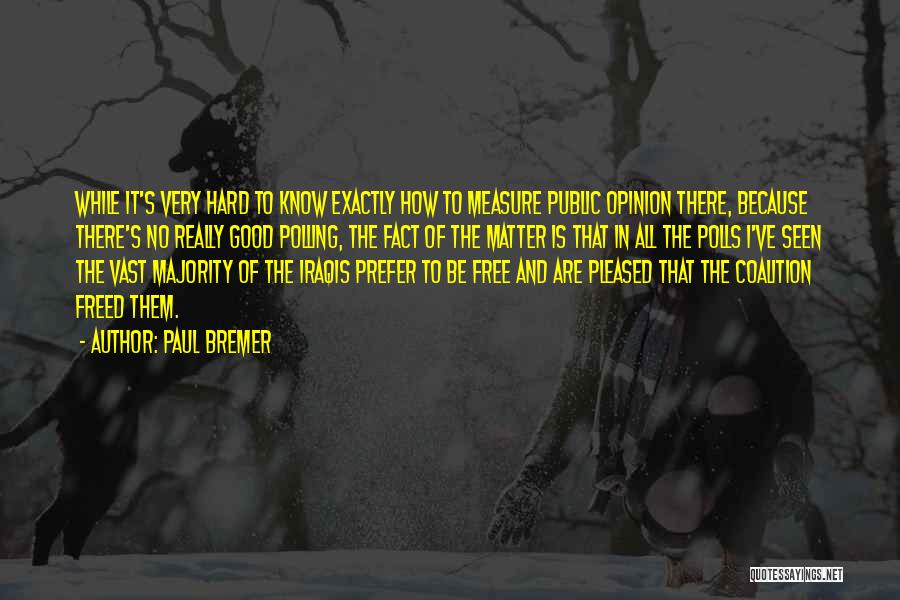 Paul Bremer Quotes: While It's Very Hard To Know Exactly How To Measure Public Opinion There, Because There's No Really Good Polling, The