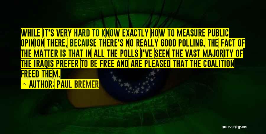 Paul Bremer Quotes: While It's Very Hard To Know Exactly How To Measure Public Opinion There, Because There's No Really Good Polling, The