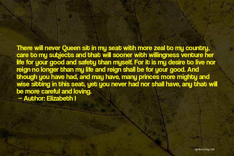 Elizabeth I Quotes: There Will Never Queen Sit In My Seat With More Zeal To My Country, Care To My Subjects And That