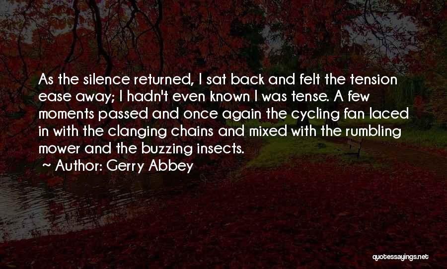 Gerry Abbey Quotes: As The Silence Returned, I Sat Back And Felt The Tension Ease Away; I Hadn't Even Known I Was Tense.