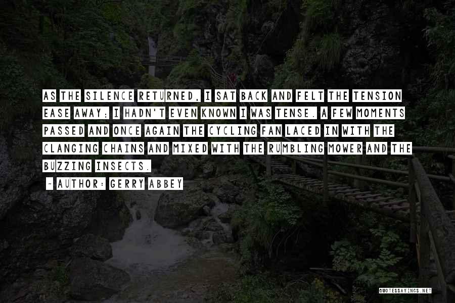 Gerry Abbey Quotes: As The Silence Returned, I Sat Back And Felt The Tension Ease Away; I Hadn't Even Known I Was Tense.