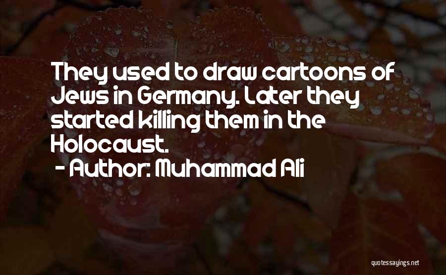 Muhammad Ali Quotes: They Used To Draw Cartoons Of Jews In Germany. Later They Started Killing Them In The Holocaust.