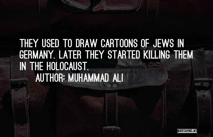 Muhammad Ali Quotes: They Used To Draw Cartoons Of Jews In Germany. Later They Started Killing Them In The Holocaust.