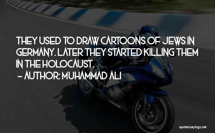 Muhammad Ali Quotes: They Used To Draw Cartoons Of Jews In Germany. Later They Started Killing Them In The Holocaust.