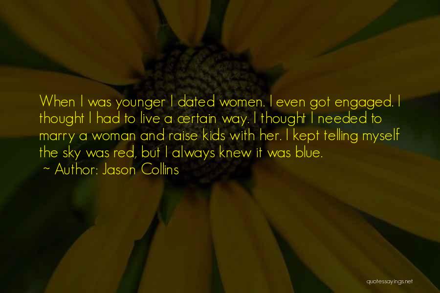 Jason Collins Quotes: When I Was Younger I Dated Women. I Even Got Engaged. I Thought I Had To Live A Certain Way.